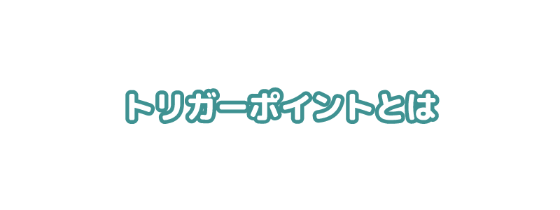 トリガーポイントとは